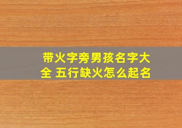 带火字旁男孩名字大全 五行缺火怎么起名